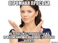 огромная просьба не репостите тупые тесты из приложений, мне не нужно это говно в ленте