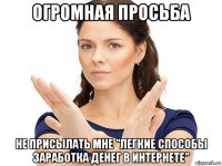 огромная просьба не присылать мне "легкие способы заработка денег в интернете"