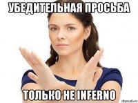 убедительная просьба только не inferno