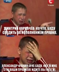 Дмитрий Карпачёв: Ну что, буду следить за исполнением правил. Александр Фокин: Я не буду. Нах*й мне эти ваши правила! Идите вы на х*й!