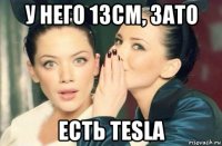 у него 13см, зато есть tesla