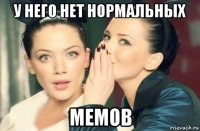 у него нет нормальных мемов