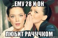 ему 28 и он любит рачччком