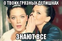 о твоих грязных делишках знают все