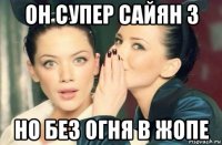 он супер сайян 3 но без огня в жопе