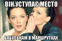 він уступає место бабуськам в маршрутках