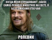 когда меня спрашивают - какое самое ленивое животное на свете, я без сомнений отвечаю: ролевик