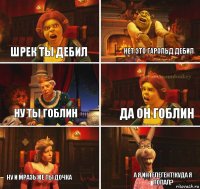 шрек ты дебил нет это гарольд дебил ну ты гоблин да он гоблин ну и мразь же ты дочка а я интелегент!куда я попал?