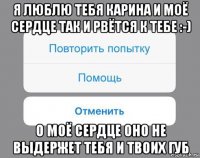 я люблю тебя карина и моё сердце так и рвётся к тебе :-) о моё сердце оно не выдержет тебя и твоих губ