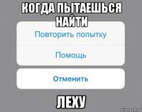 когда пытаешься найти леху