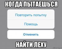 когда пытаешься найти леху