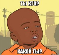 ты кто? какой ты?