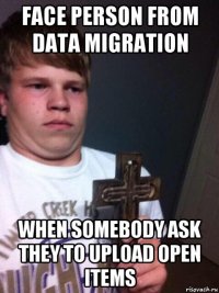 face person from data migration when somebody ask they to upload open items