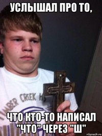 услышал про то, что кто-то написал "что" через "ш"