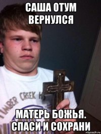 саша отум вернулся матерь божья. спаси и сохрани