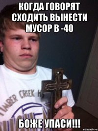 когда говорят сходить вынести мусор в -40 боже упаси!!!