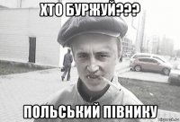 хто буржуй??? польський півнику