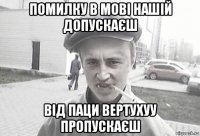 помилку в мові нашій допускаєш від паци вертухуу пропускаєш