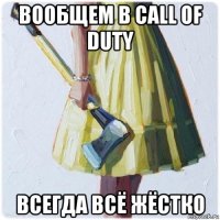 вообщем в call of duty всегда всё жёстко