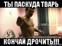 ты паскуда тварь кончай дрочить!!!