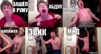 Зашёл в руму Абдул Клягес Филимон Эвик Мид