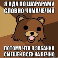 я иду по шарараму словно чумачечий потому что я забанил смешей всех на вечно