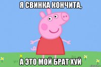 я свинка кончита, а это мой брат хуй