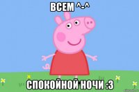 всем ^-^ спокойной ночи :3