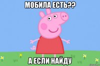 мобила есть?? а если найду