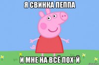 я свинка пеппа и мне на всё пох*й