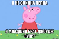 я не свинка пеппа я младший брат джордж #упрт