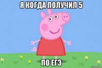 я когда получил 5 по егэ