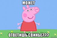 может ответишь свинье???