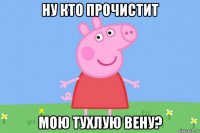 ну кто прочистит мою тухлую вену?