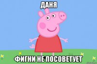 даня фигни не посоветует