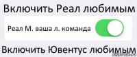 Включить Реал любимым Реал М. ваша л. команда Включить Ювентус любимым