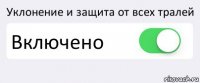 Уклонение и защита от всех тралей Включено 