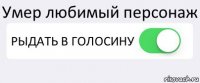 Умер любимый персонаж РЫДАТЬ В ГОЛОСИНУ 