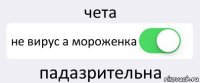 чета не вирус а мороженка падазрительна