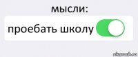 мысли: проебать школу 