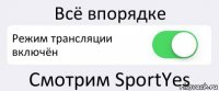 Всё впорядке Режим трансляции включён Смотрим SportYes