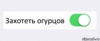  Захотеть огурцов 