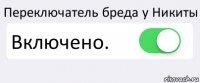 Переключатель бреда у Никиты Включено. 