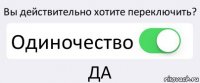 Вы действительно хотите переключить? Одиночество ДА