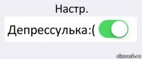 Настр. Депрессулька:( 