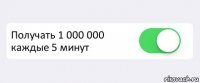  Получать 1 000 000 каждые 5 минут 