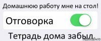 Домашнюю работу мне на стол! Отговорка Тетрадь дома забыл