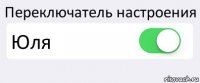 Переключатель настроения Юля 