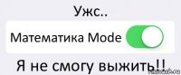 Ужс.. Математика Mode Я не смогу выжить!!