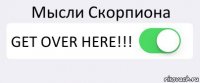 Мысли Скорпиона GET OVER HERE!!! 